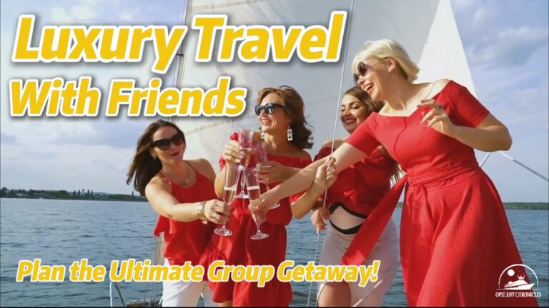 Ultimate Guide to Luxury Travel with Friends!